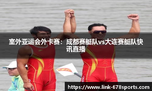 室外亚运会外卡赛：成都赛艇队vs大连赛艇队快讯直播